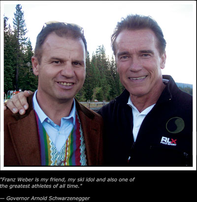 Quote - Franz Weber is my friend, my ski idol and also one of
the greatest athletes of all time. - End Quote � Governor Arnold Schwarzenegger