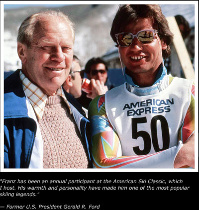 Quote - Franz has been an annual participant at the American Ski Classic, which
I host. His warmth and personality have made him one of the most popular
skiing legends. End Quote � Former U.S. President Gerald R. Ford