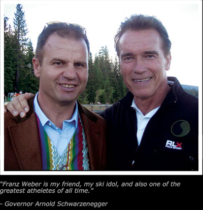 Quote - Franz Weber is my friend, my ski idol and also one of
the greatest athletes of all time. - End Quote — Governor Arnold Schwarzenegger